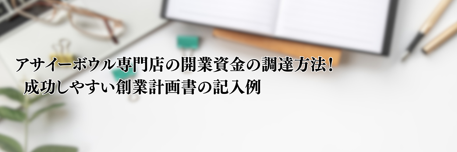 【相談無料】アサイーボウルの開業資金の調達方法！成功しやすい創業計画書の記入例