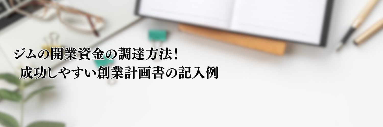 【相談無料】ジムの開業資金の調達方法！成功しやすい創業計画書の記入例