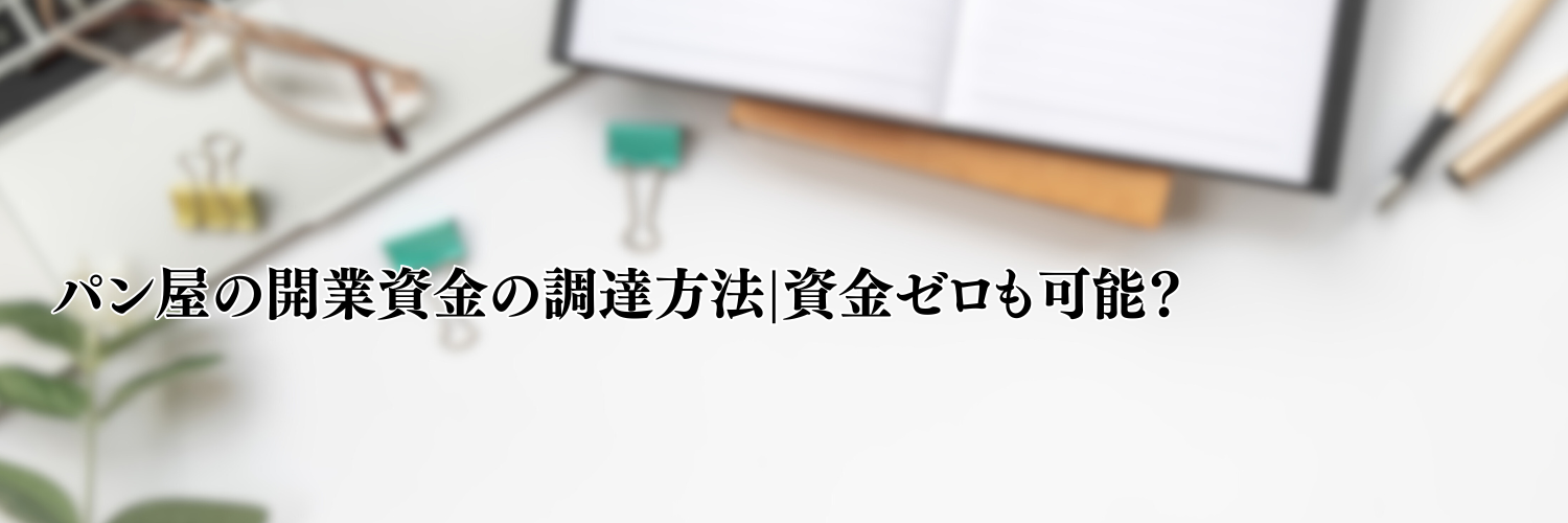 【相談無料】パン屋の開業資金の調達方法|資金ゼロも可能？