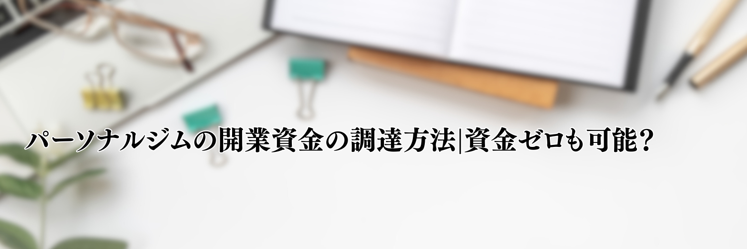 【相談無料】パーソナルジムの開業資金の調達方法|資金ゼロも可能？