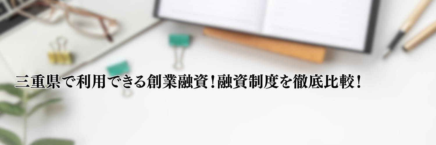 【相談無料】三重県の起業・開業で利用できる創業融資！資金調達方法を徹底比較！