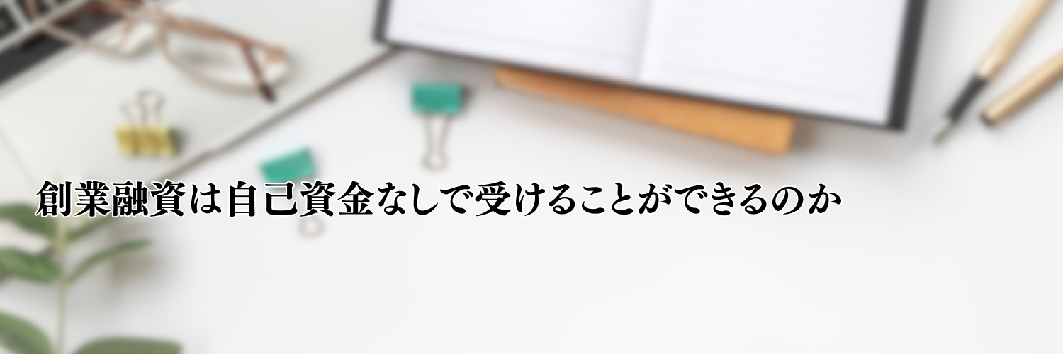 【相談無料】創業融資は自己資金なしで受けることができるのか