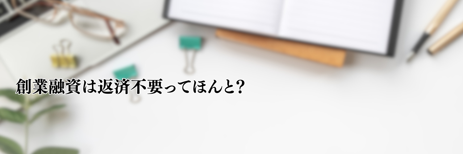 【相談無料】創業融資は返済不要ってほんと？