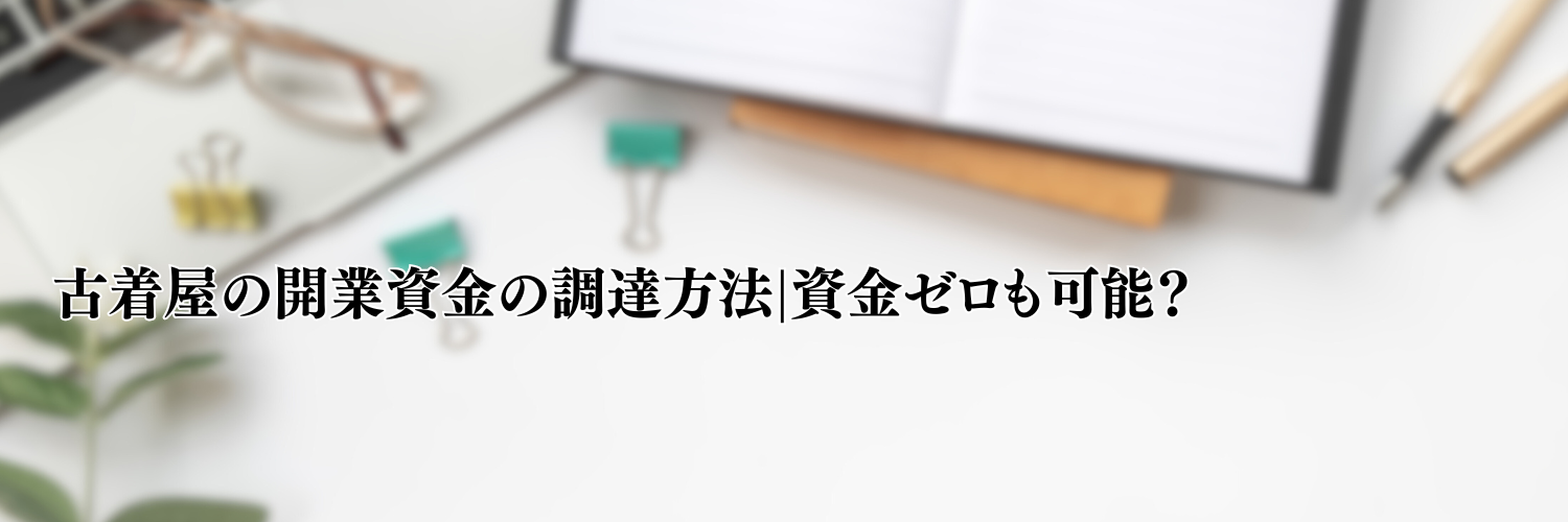 【相談無料】古着屋の開業資金の調達方法|資金ゼロも可能？