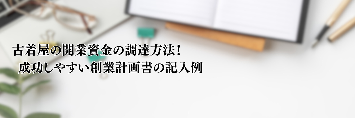 【相談無料】古着屋の開業資金の調達方法！成功しやすい創業計画書の記入例