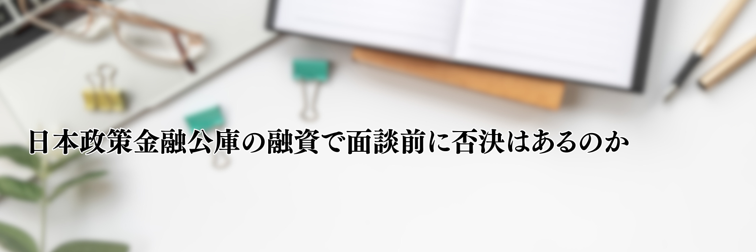 【相談無料】日本政策金融公庫の融資で面談前に否決はあるのか